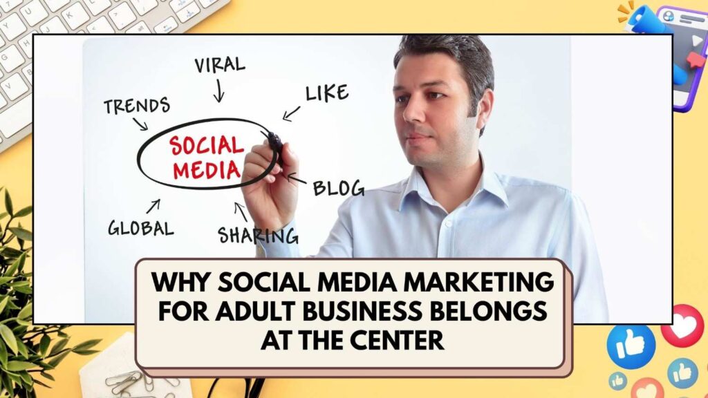 Why Social Media Marketing for Adult Business Belongs at the Center