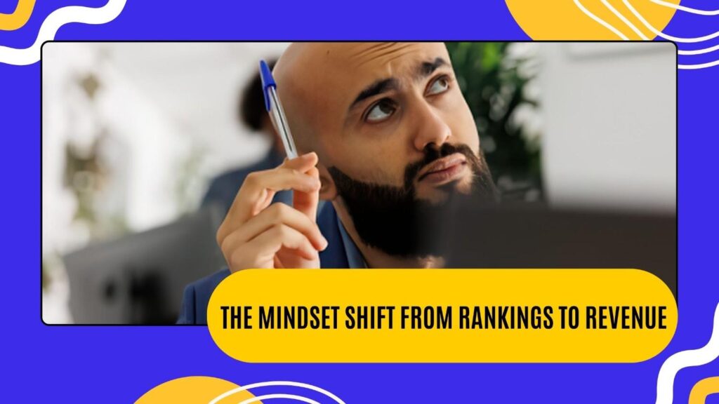 The Mindset Shift From Rankings to Revenue