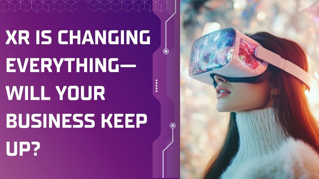Immersive XR Content Is Transformative; Could Your Business Still Be Relevant