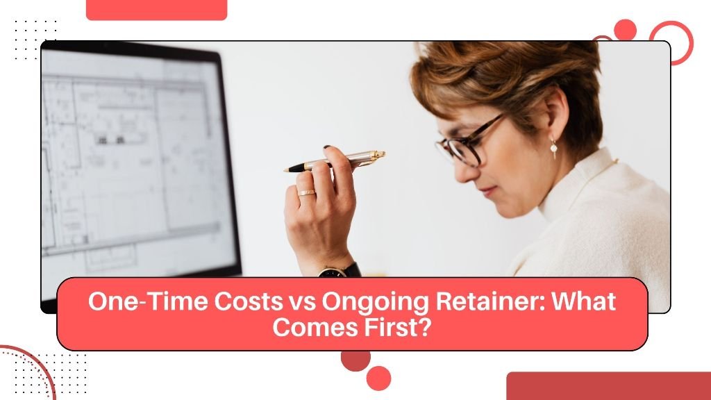 One-Time Costs vs Ongoing Retainer_ What Comes First